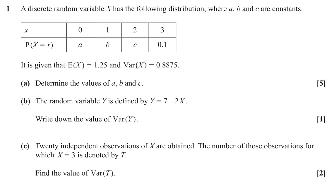 June 2024 Statistics, question 1: A discrete random variable X has the following distribution, where a, b and c are constants. x 0 1 2 3 X x a b c 0.1 P ( ) = It is given that ( ) E X 1 25 . and