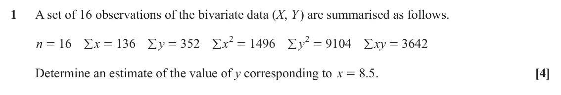 June 2025 Statistics, question 1: A set of 16 observations of the bivariate data (X, Y ) are summarised as follows. 2 2 n 16 x 136 y 352 x 1496 y 9104 xy 3642 / / / / / = = = = = = Determine an
