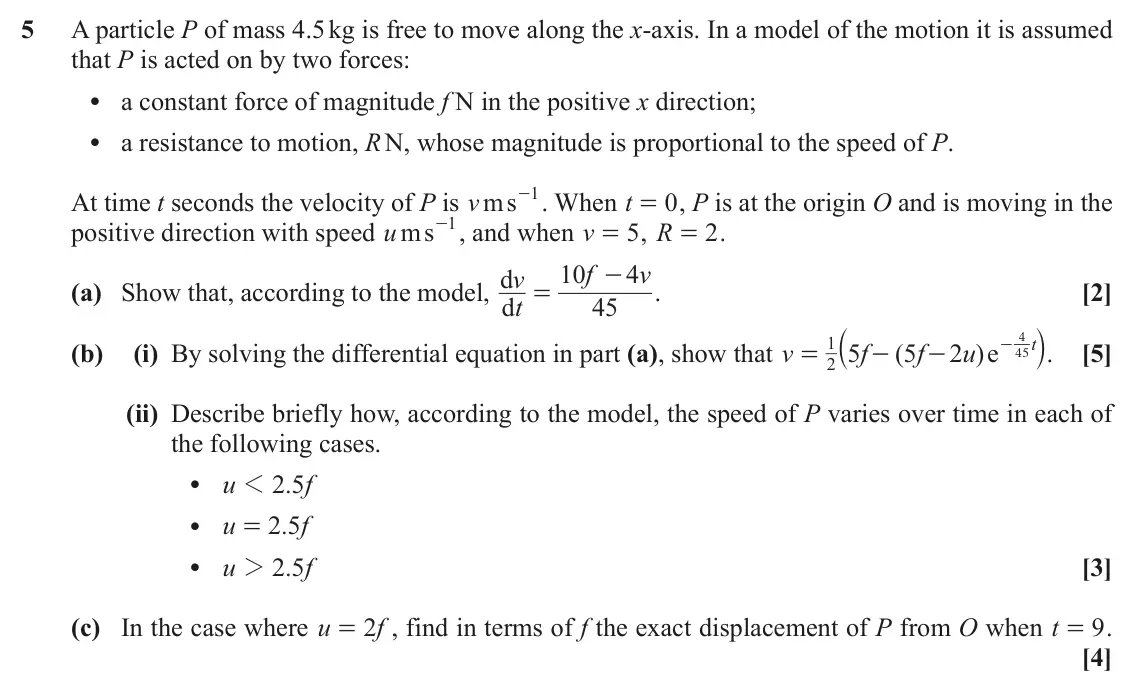 June 2019 Mechanics, question 5: A particle P of mass 4.5 kg is free to move along the x-axis. In a model of the motion it is assumed that P is acted on by two forces: • a constant force of mag