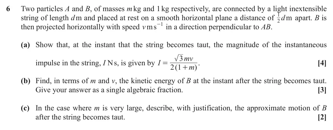 June 2019 Mechanics, question 6: Two particles A and B, of masses m kg and 1 kg respectively, are connected by a light inextensible 1 string of length d m and placed at rest on a smooth horizon