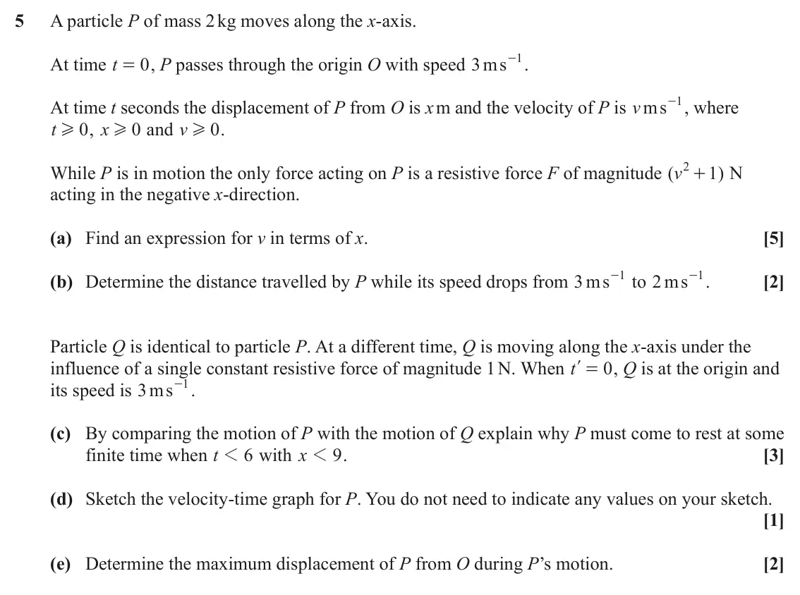 June 2023 Mechanics, question 5: A particle P of mass 2 kg moves along the x-axis. - . 1 At time t 0 , P passes through the origin O with speed ms 3 = - , where 1 At time t seconds the displace