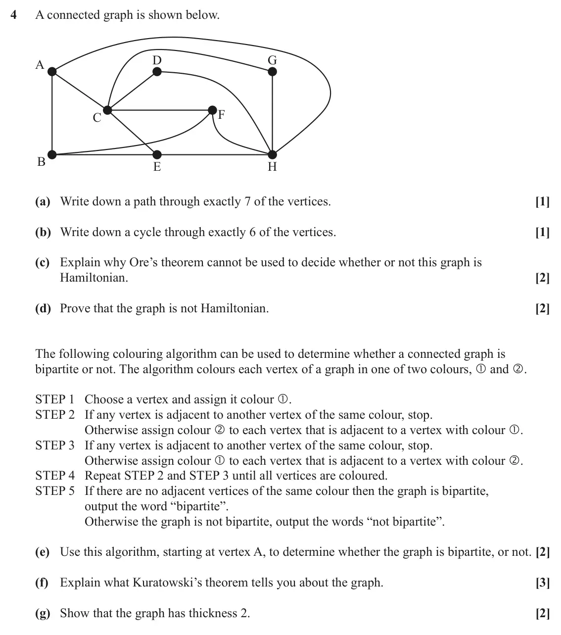 June 2022 Discrete Mathematics, question 4: A connected graph is shown below. D G A F C B E H (a) Write down a path through exactly 7 of the vertices. [1] (b) Write down a cycle through exactly 6 of the v