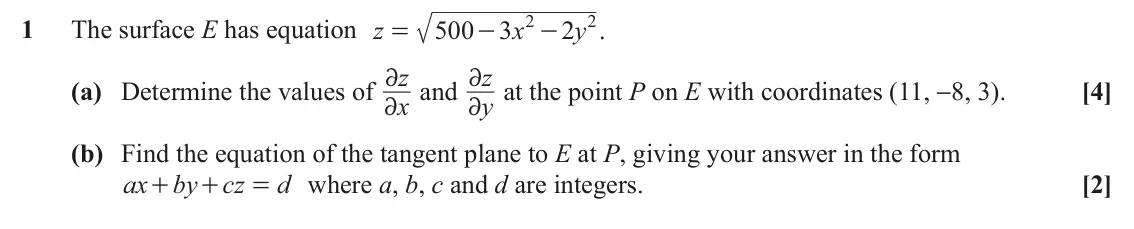 June 2022 Additional Pure Mathematics, question 1: 2 1 The surface E has equation z 500 3 x 2 y . = - - (a) Determine the values of z 2 and z 2 at the point P on E with coordinates (11, −8, 3). [4] x y 2 2 (b) F