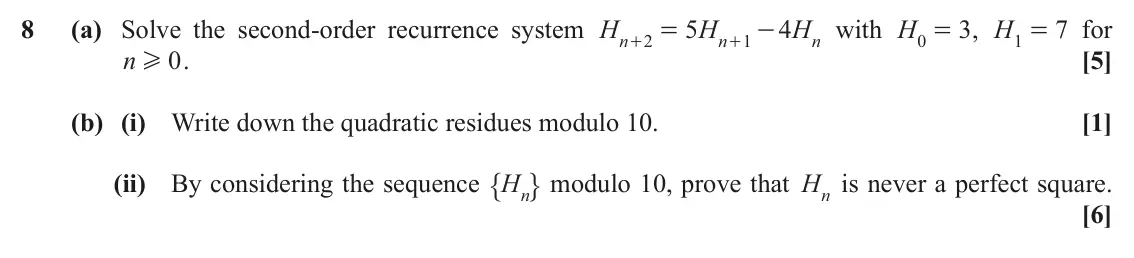 November 2021 Additional Pure Mathematics, question 8: (a) Solve the second-order recurrence system H 5 H 4 H with H 0 = , H 3 7 for = - 1 = n n n 2 1 + + n 0 . [5] H (b) (i) Write down the quadratic residues modulo